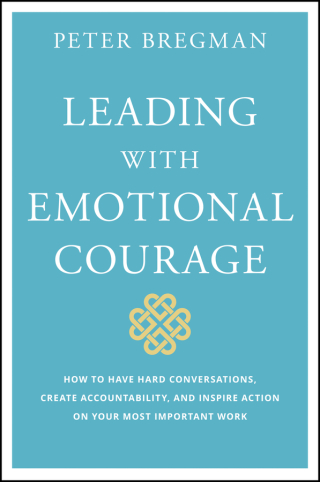 Leading With Emotional Courage: How to Have Hard Conversations, Create Accountability, And Inspire Action On Your Most Important Work