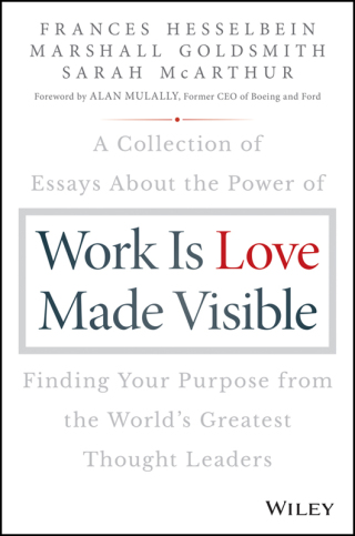 Work is Love Made Visible: A Collection of Essays About the Power of Finding Your Purpose From the World's Greatest Thought Leaders