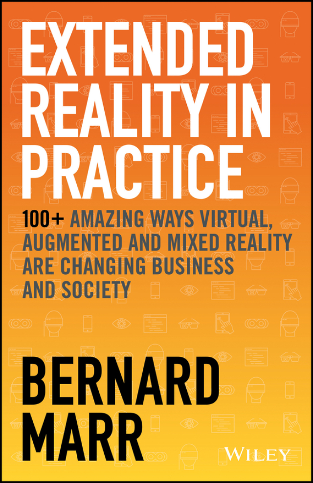Extended Reality in Practice: 100+ Amazing Ways Virtual, Augmented and Mixed Reality Are Changing Business and Society
