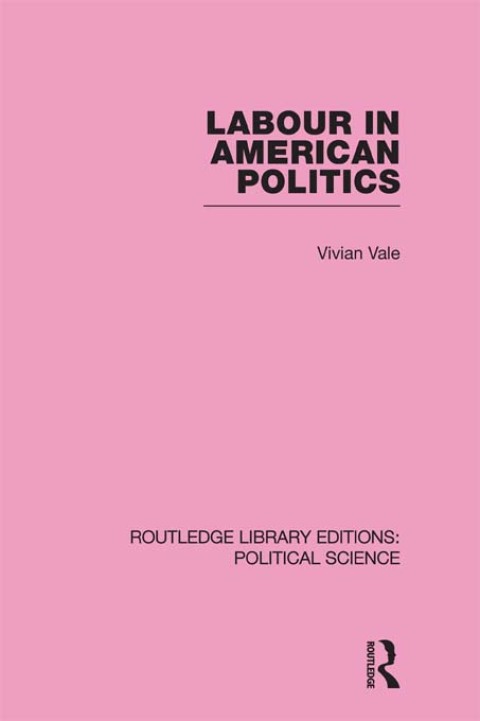 Cover image for book Labour in American Politics (Routledge Library Editions: Political Science Volume 3)