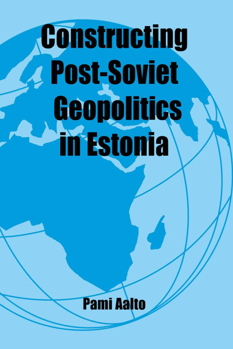 Cover image for book Constructing Post-Soviet Geopolitics in Estonia