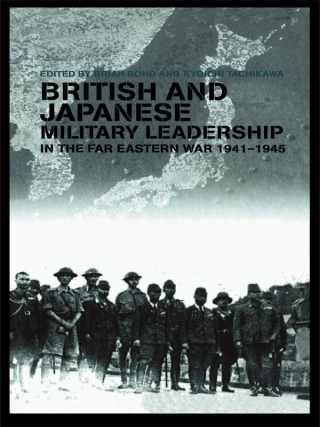 British and Japanese Military Leadership in the Far Eastern War, 1941-45