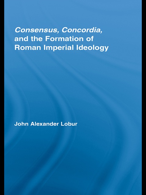 Cover image for book Consensus, Concordia and the Formation of Roman Imperial Ideology