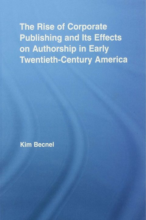 Cover image for book The Rise of Corporate Publishing and Its Effects on Authorship in Early Twentieth Century America