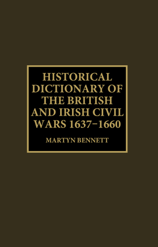 Historical Dictionary of the British and Irish Civil Wars, 1637-1660