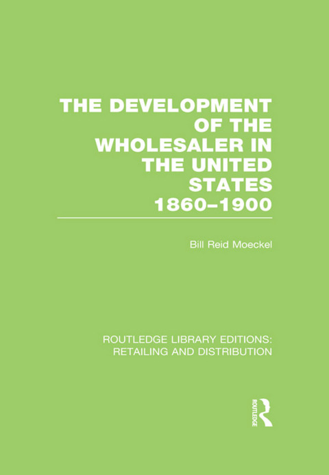 Cover image for book The Development of the Wholesaler in the United States 1860-1900 (RLE Retailing and Distribution)