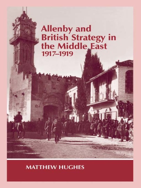 Allenby and British Strategy in the Middle East, 1917-1919 