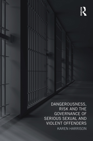 Dangerousness, Risk and the Governance of Serious Sexual and Violent Offenders