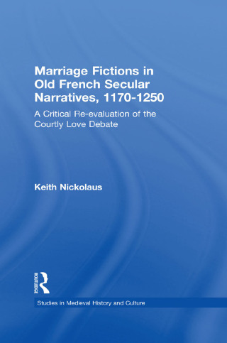 Marriage Fictions in Old French Secular Narratives, 1170-1250