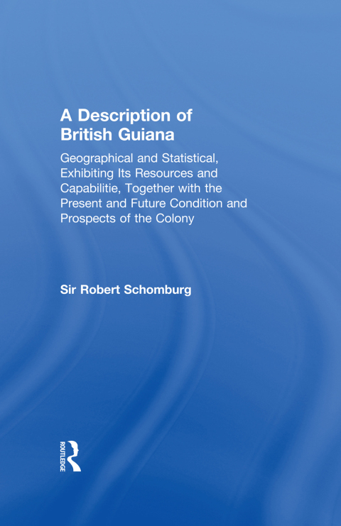 Cover image for book A Description of British Guiana, Geographical and Statistical, Exhibiting Its Resources and Capabilities, Together with the Present and Future Condition and Prospects of the Colony