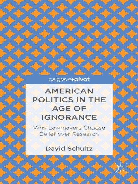 Cover image for book American Politics in the Age of Ignorance: Why Lawmakers Choose Belief over Research