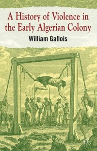 Cover image: A History of Violence in the Early Algerian Colony 9780230294318