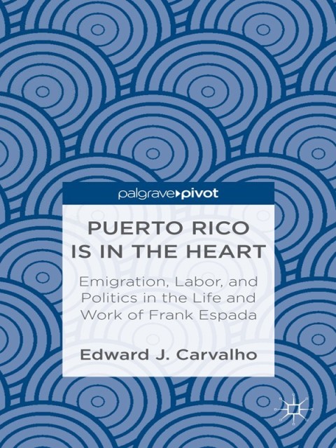 Cover image for book Puerto Rico Is in the Heart: Emigration, Labor, and Politics in the Life and Work of Frank Espada