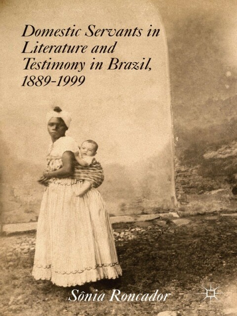 Cover image for book Domestic Servants in Literature and Testimony in Brazil, 1889-1999