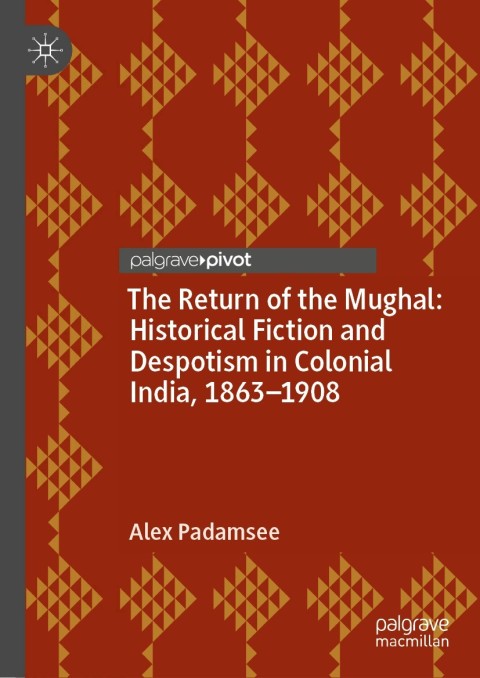 Cover image for book The Return of the Mughal: Historical Fiction and Despotism in Colonial India, 1863–1908