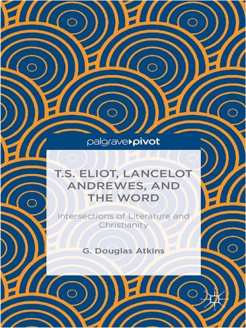 Cover image for book T.S. Eliot, Lancelot Andrewes, and the Word: Intersections of Literature and Christianity