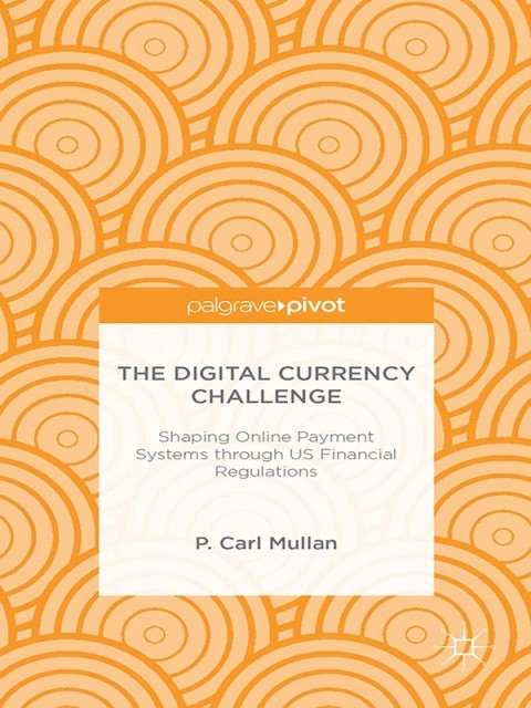 Cover image for book The Digital Currency Challenge: Shaping Online Payment Systems through US Financial Regulations