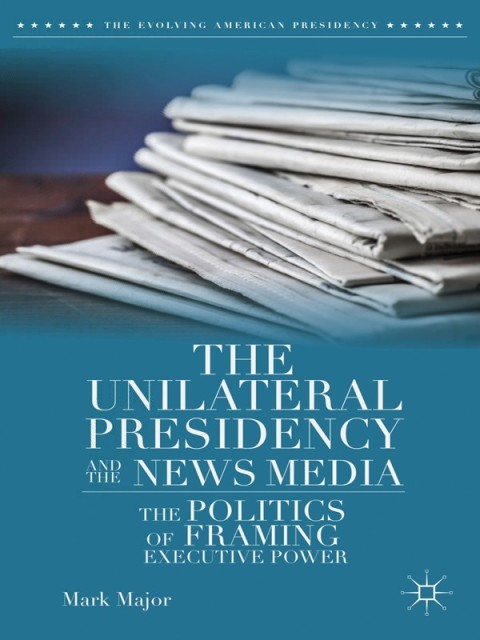 Cover image for book The Unilateral Presidency and the News Media