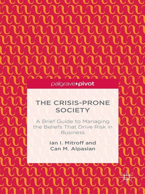 Cover image for book The Crisis-Prone Society: A Brief Guide to Managing the Beliefs that Drive Risk in Business