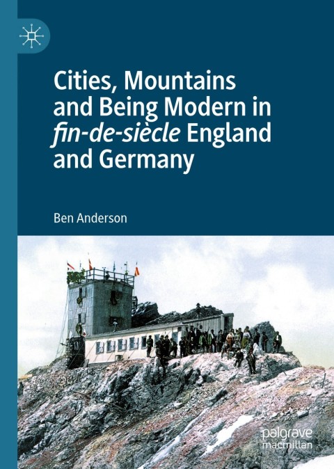 Cities, Mountains and Being Modern in fin-de-siÃ¨cle England and Germany 