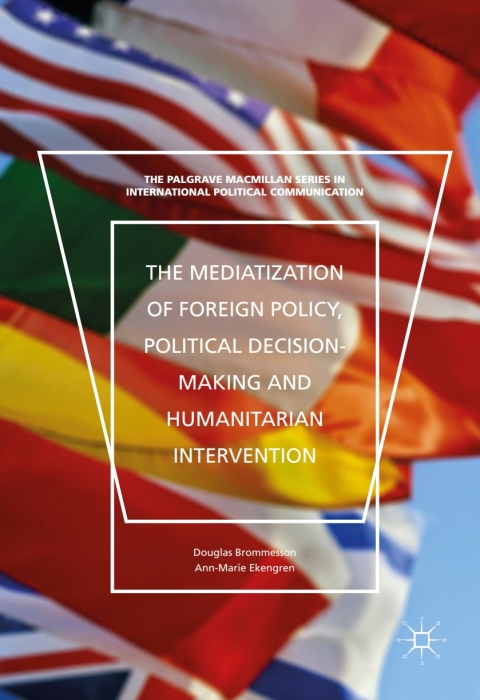 The Mediatization of Foreign Policy, Political Decision-Making and Humanitarian Intervention 