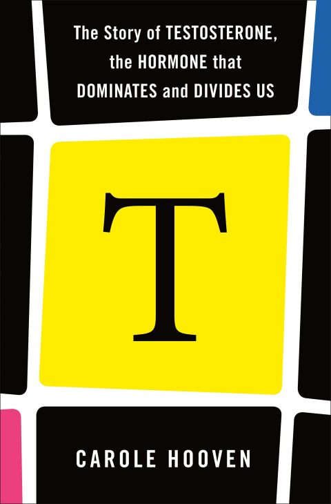 Cover image for book T: The Story of Testosterone, the Hormone that Dominates and Divides Us