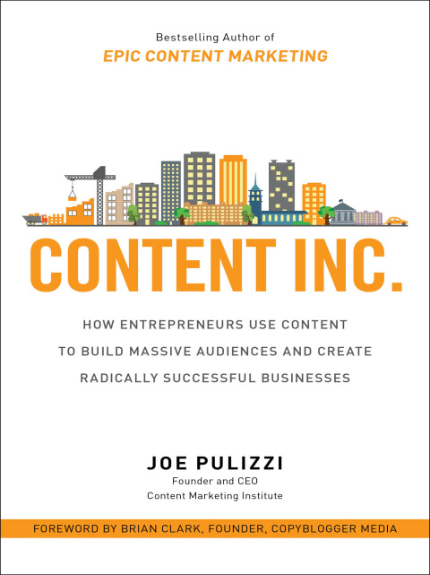 Cover image for book Content Inc.: How Entrepreneurs Use Content to Build Massive Audiences and Create Radically  Successful Businesses