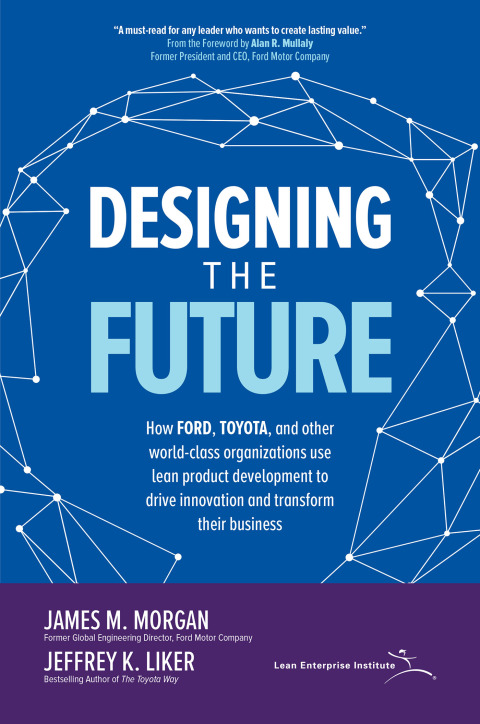Cover image for book Designing the Future: How Ford, Toyota, and other World-Class Organizations Use Lean Product Development to Drive Innovation and Transform Their Business