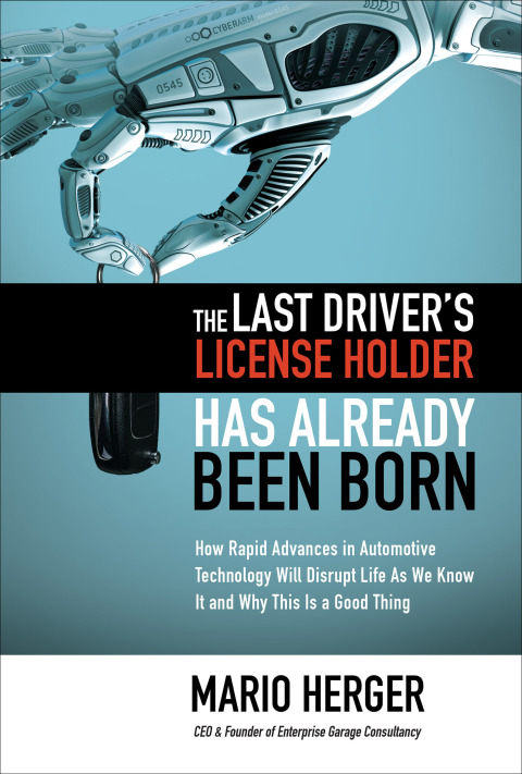 Cover image for book The Last Driver’s License Holder Has Already Been Born: How Rapid Advances in Automotive Technology will Disrupt Life As We Know It and Why This is a Good Thing