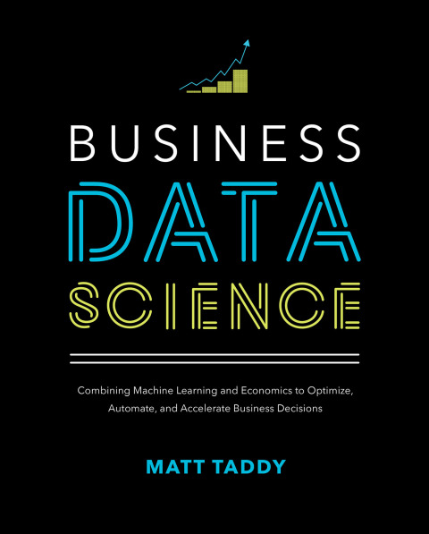 Cover image for book Business Data Science: Combining Machine Learning and Economics to Optimize, Automate, and Accelerate Business Decisions