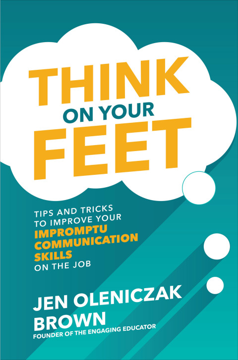 Cover image for book Think on Your Feet: Tips and Tricks to Improve Your  Impromptu Communication Skills on the Job