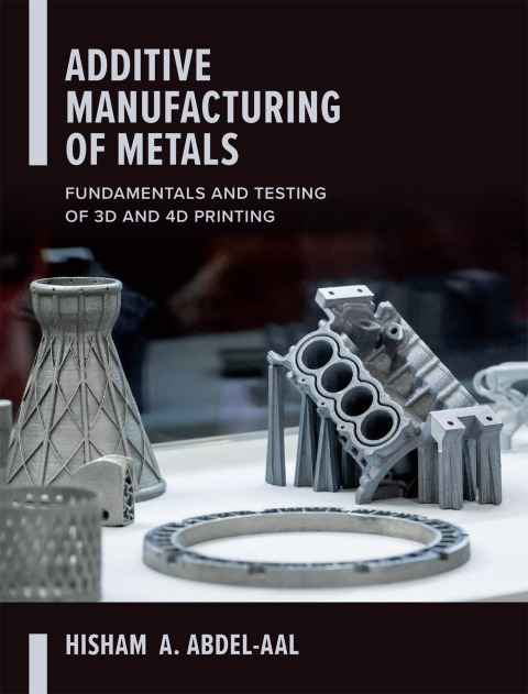 Cover image for book Additive Manufacturing of Metals: Fundamentals and Testing of 3D and 4D Printing