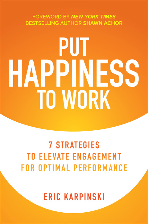 Cover image for book Put Happiness to Work: 7 Strategies to Elevate Engagement for Optimal Performance
