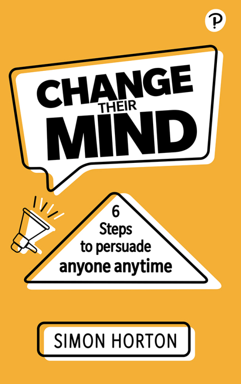 Cover image for book Change Their Mind: 6 Practical Steps to Persuade Anyone Anytime