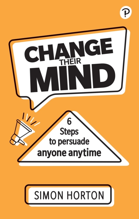 Cover image for book Change Their Mind: 6 Practical Steps to Persuade Anyone Anytime