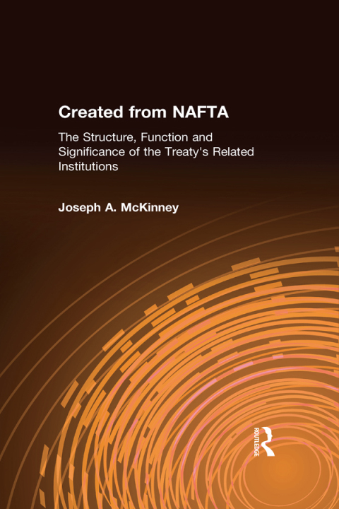 Cover image for book Created from NAFTA: The Structure, Function and Significance of the Treaty's Related Institutions
