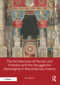 Cover image: The Architecture of Percier and Fontaine and the Struggle for Sovereignty in Revolutionary France 1st edition 9781472480163