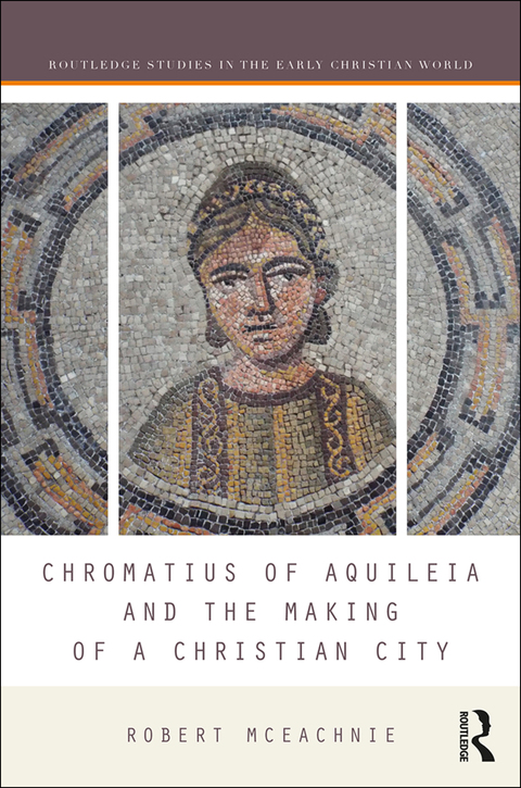 Cover image for book Chromatius of Aquileia and the Making of a Christian City