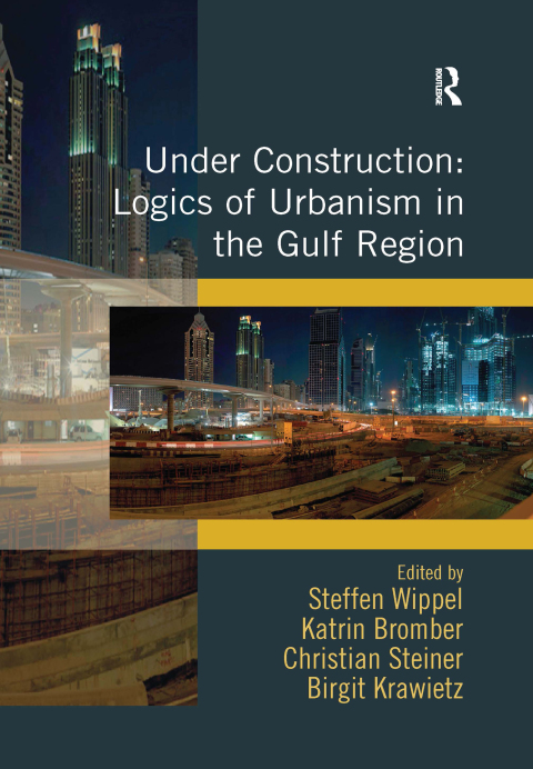 Under Construction: Logics of Urbanism in the Gulf Region 