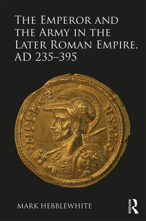 Cover image for book The Emperor and the Army in the Later Roman Empire, AD 235-395