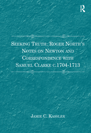 Seeking Truth: Roger North's Notes on Newton and Correspondence with Samuel Clarke c.1704-1713