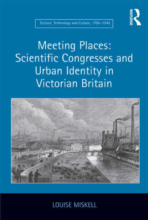 Meeting Places: Scientific Congresses and Urban Identity in Victorian Britain 