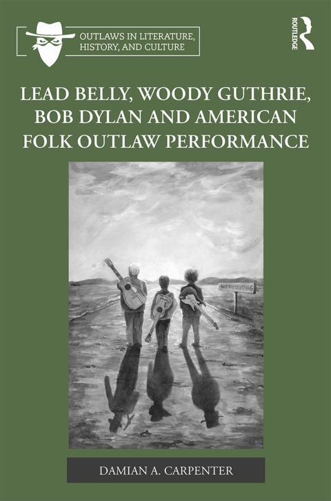 Cover image for book Lead Belly, Woody Guthrie, Bob Dylan, and American Folk Outlaw Performance