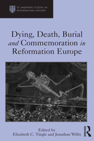 Dying, Death, Burial and Commemoration in Reformation Europe