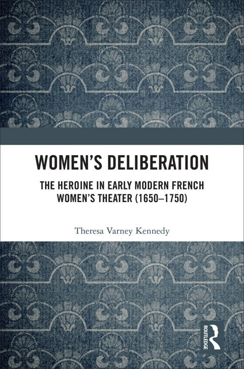 Cover image for book Women’s Deliberation: The Heroine in Early Modern French Women’s Theater (1650–1750)