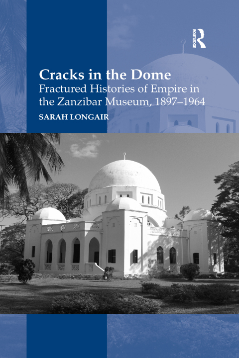 Cover image for book Cracks in the Dome: Fractured Histories of Empire in the Zanzibar Museum, 1897-1964