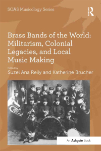 Cover image: Brass Bands of the World: Militarism, Colonial Legacies, and Local Music Making 1st edition 9781409444220