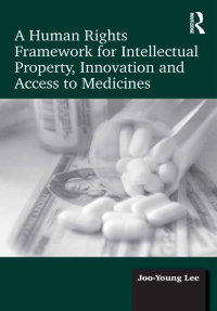 Cover image: A Human Rights Framework for Intellectual Property, Innovation and Access to Medicines 1st edition 9781138094444