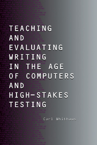 Teaching and Evaluating Writing in the Age of Computers and High-Stakes Testing