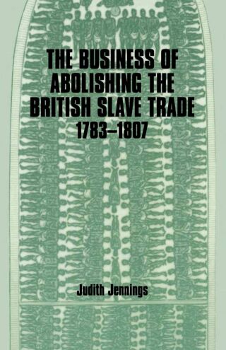 The Business of Abolishing the British Slave Trade, 1783-1807